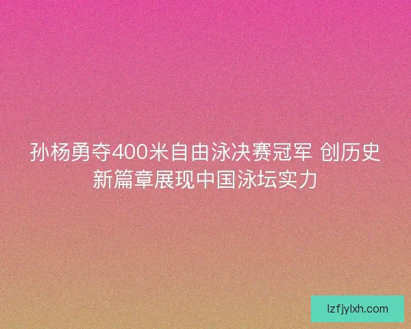 孙杨勇夺400米自由泳决赛冠军 创历史新篇章展现中国泳坛实力
